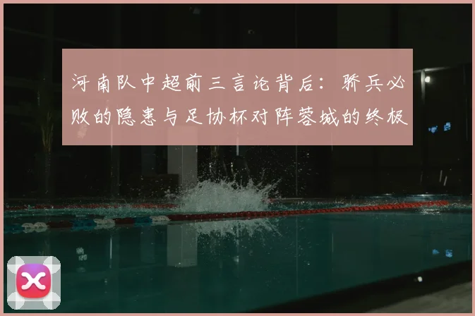 河南队中超前三言论背后：骄兵必败的隐患与足协杯对阵蓉城的终极考验